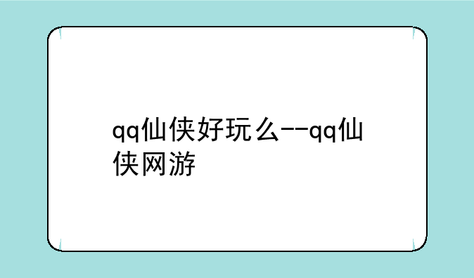 qq仙侠好玩么--qq仙侠网游
