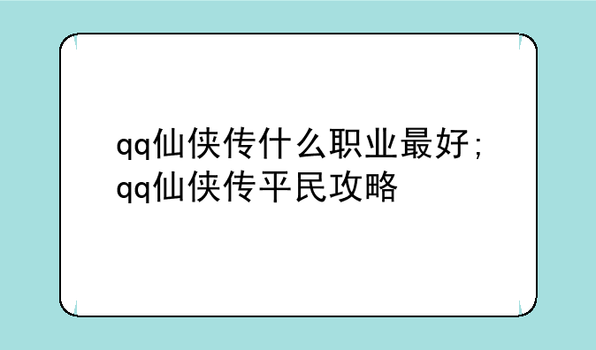 qq仙侠传什么职业最好;qq仙侠传平民攻略