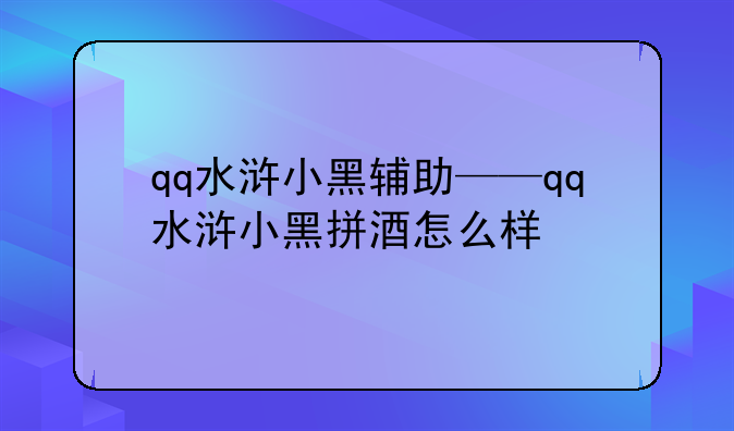 qq水浒小黑辅助——qq水浒小黑拼酒怎么样