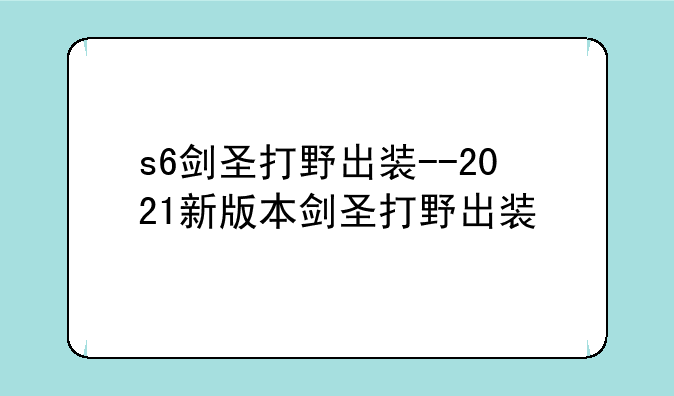 s6剑圣打野出装--2021新版本剑圣打野出装