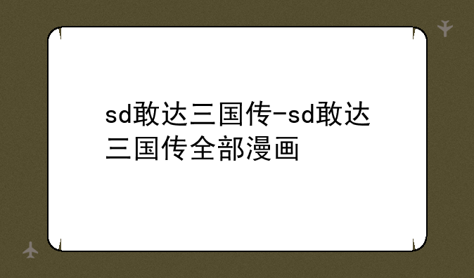 sd敢达三国传-sd敢达三国传全部漫画