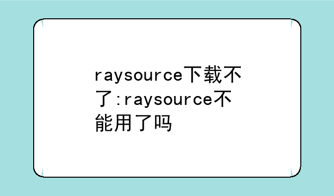 raysource下载不了:raysource不能用了吗