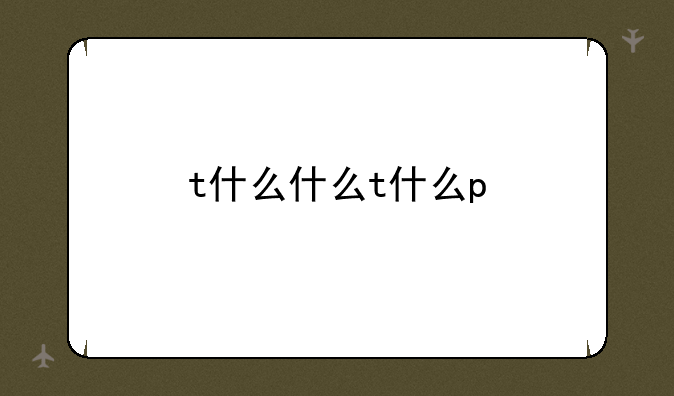 t什么什么t什么p