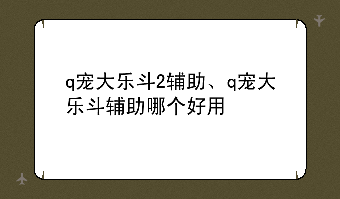 q宠大乐斗2辅助、q宠大乐斗辅助哪个好用