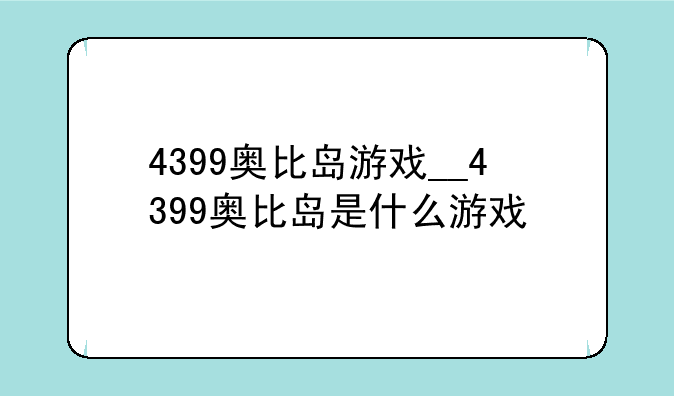 4399奥比岛游戏__4399奥比岛是什么游戏