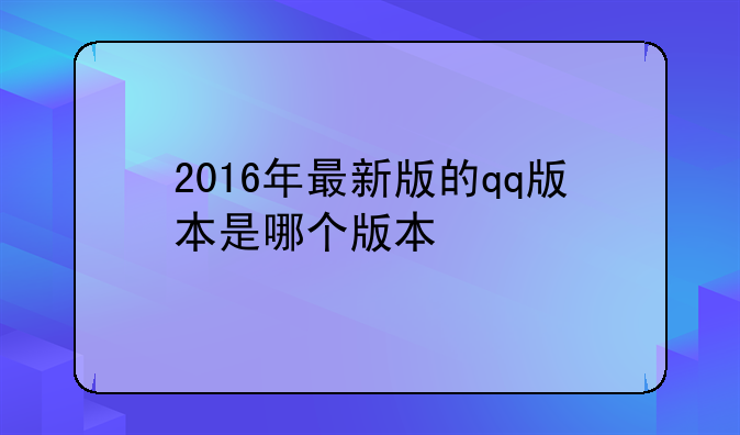 2016年最新版的qq版本是哪个版本