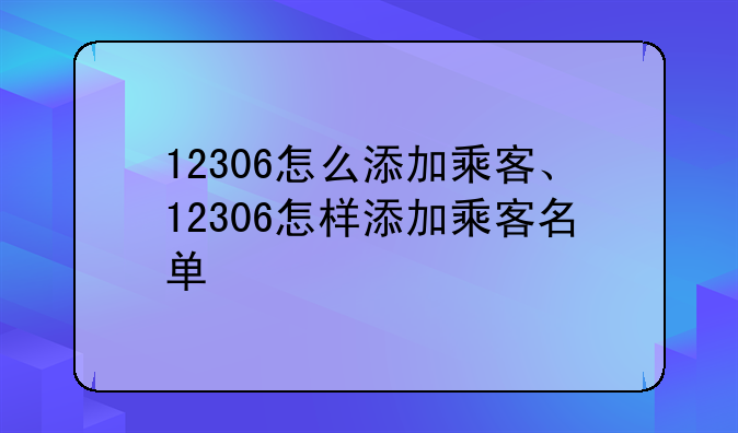 12306怎么添加乘客、12306怎样添加乘客名单