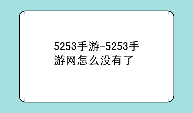 5253手游-5253手游网怎么没有了