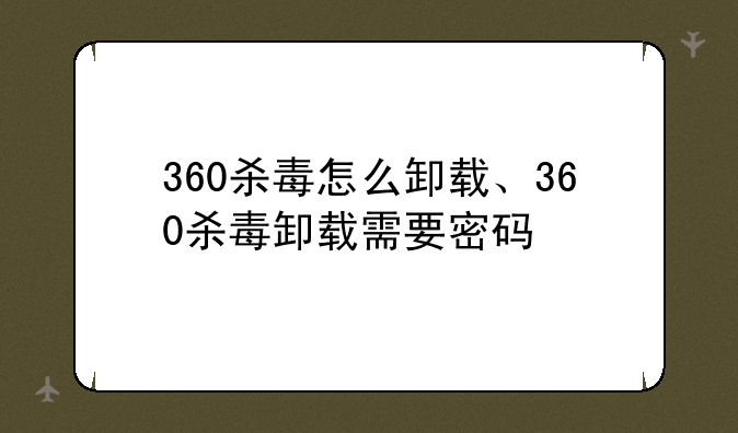 360杀毒怎么卸载、360杀毒卸载需要密码