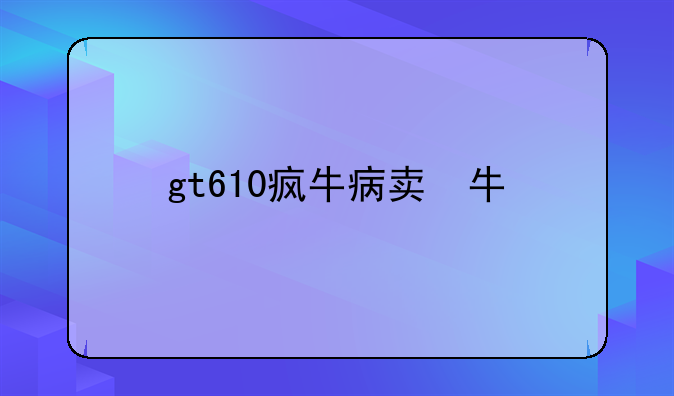 gt610疯牛病版