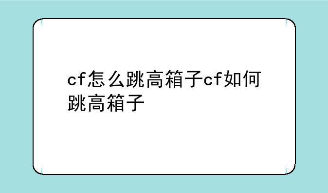 cf怎么跳高箱子cf如何跳高箱子