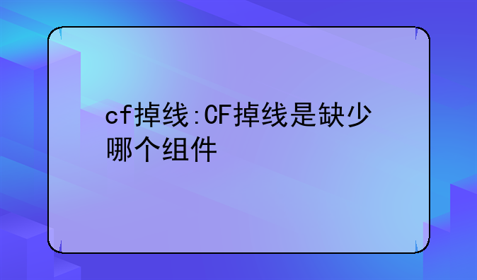 cf掉线:CF掉线是缺少哪个组件