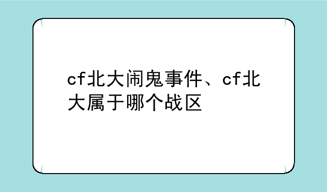 cf北大闹鬼事件、cf北大属于哪个战区