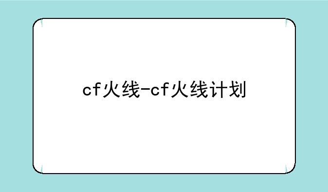 cf火线-cf火线计划