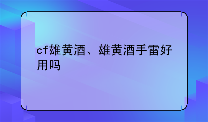 cf雄黄酒、雄黄酒手雷好用吗