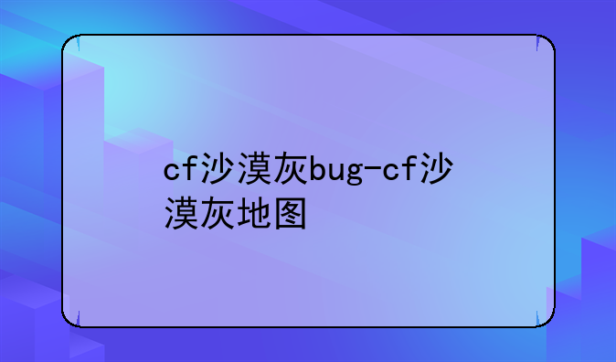 cf沙漠灰bug-cf沙漠灰地图