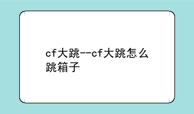 cf大跳--cf大跳怎么跳箱子