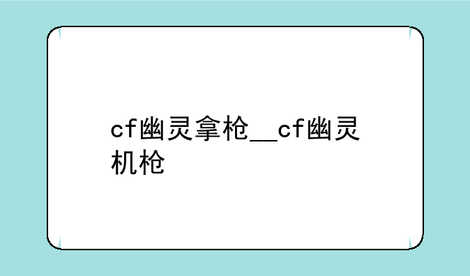 cf幽灵拿枪__cf幽灵机枪