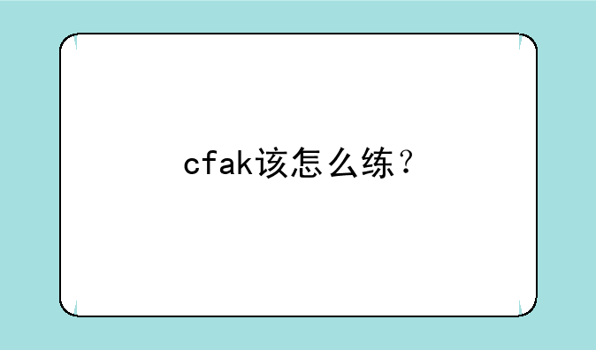 cfak该怎么练？