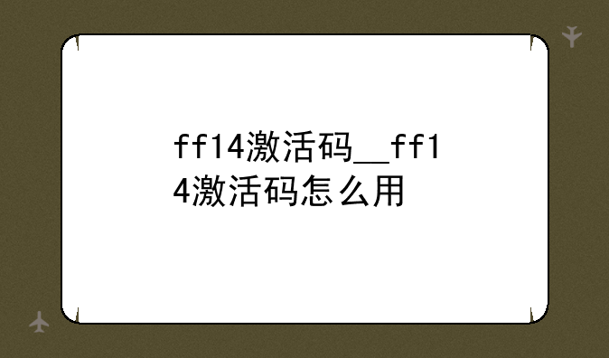 ff14激活码__ff14激活码怎么用