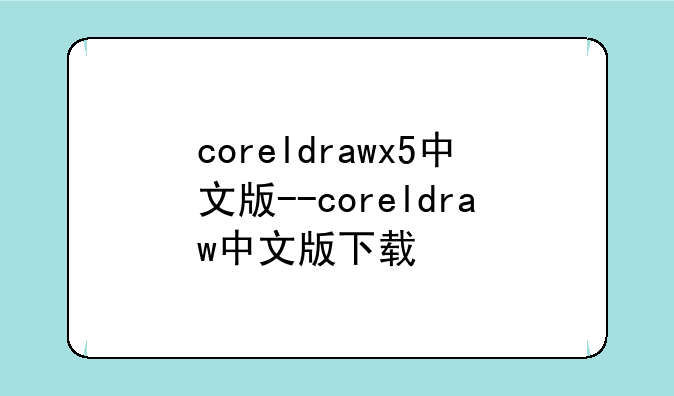 coreldrawx5中文版--coreldraw中文版下载