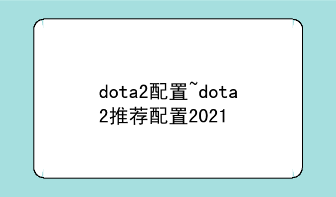 dota2配置~dota2推荐配置2021