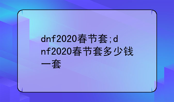 dnf2020春节套;dnf2020春节套多少钱一套