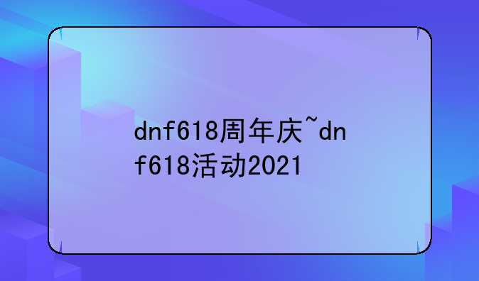 dnf618周年庆~dnf618活动2021