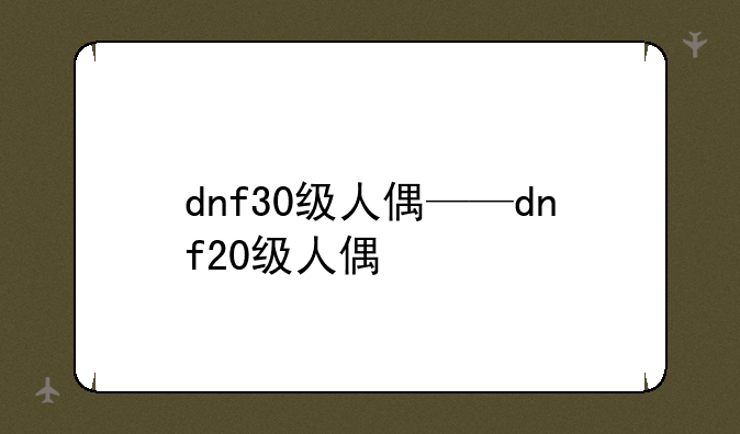 dnf30级人偶——dnf20级人偶
