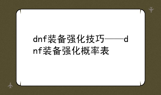 dnf装备强化技巧——dnf装备强化概率表