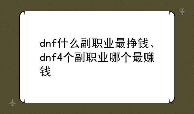 dnf什么副职业最挣钱、dnf4个副职业哪个最赚钱