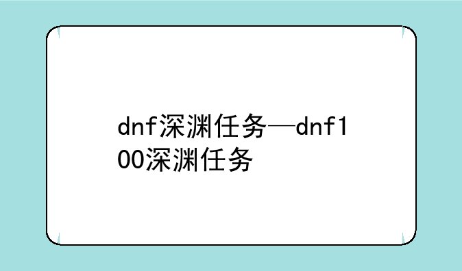 dnf深渊任务—dnf100深渊任务