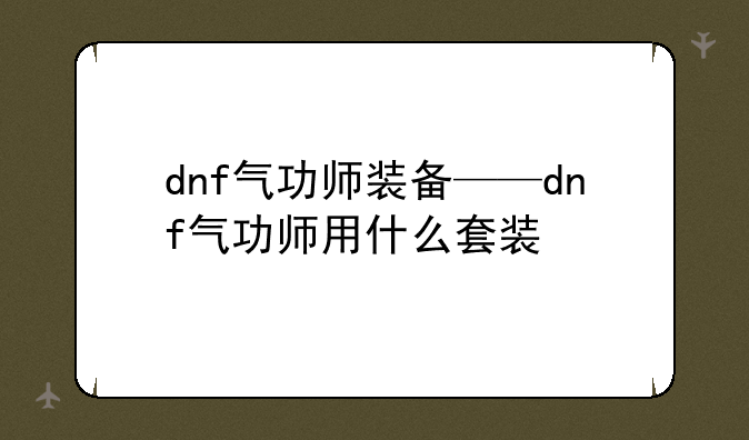 dnf气功师装备——dnf气功师用什么套装