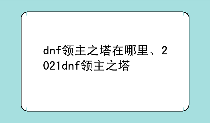 dnf领主之塔在哪里、2021dnf领主之塔