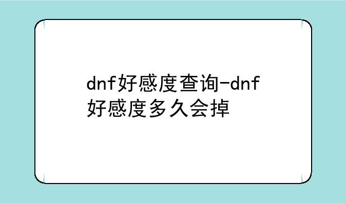 dnf好感度查询-dnf好感度多久会掉