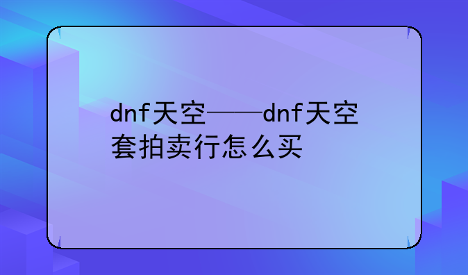 dnf天空——dnf天空套拍卖行怎么买