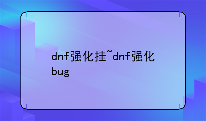dnf强化挂~dnf强化bug