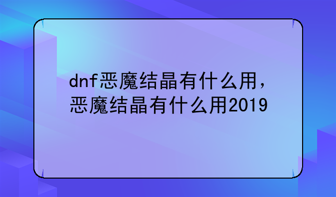 dnf恶魔结晶有什么用，恶魔结晶有什么用2019
