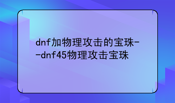 dnf加物理攻击的宝珠--dnf45物理攻击宝珠