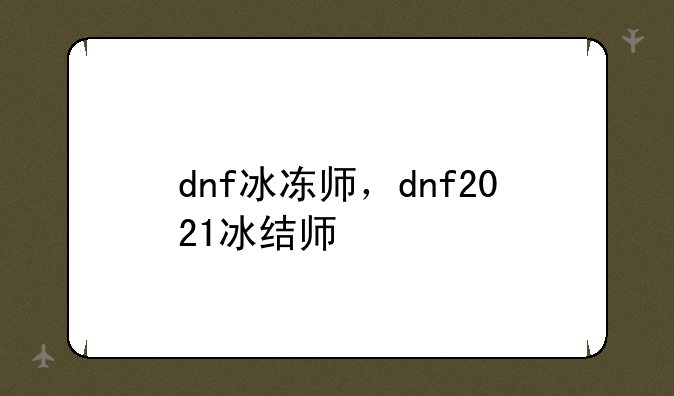 dnf冰冻师，dnf2021冰结师