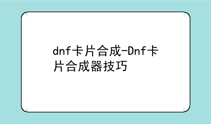dnf卡片合成-Dnf卡片合成器技巧