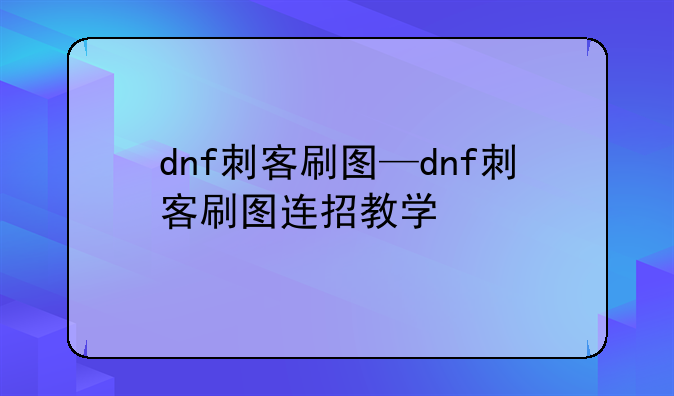 dnf刺客刷图—dnf刺客刷图连招教学