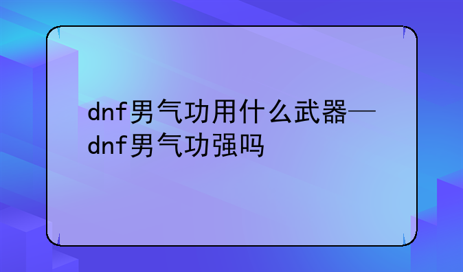 dnf男气功用什么武器—dnf男气功强吗