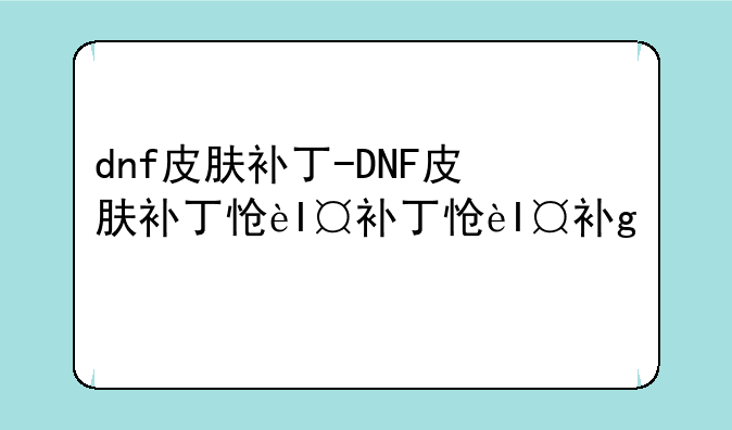 dnf皮肤补丁-DNF皮肤补丁怎么用