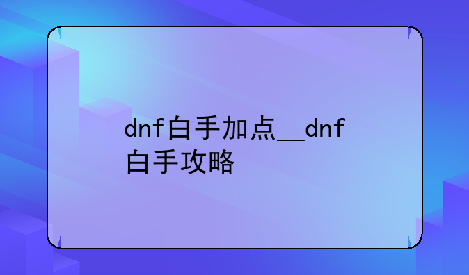 dnf白手加点__dnf白手攻略