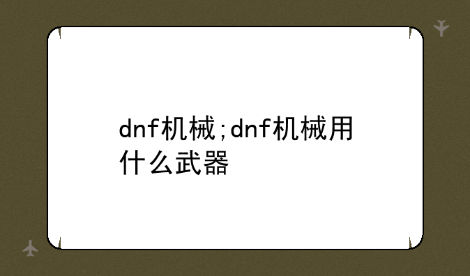 dnf机械;dnf机械用什么武器