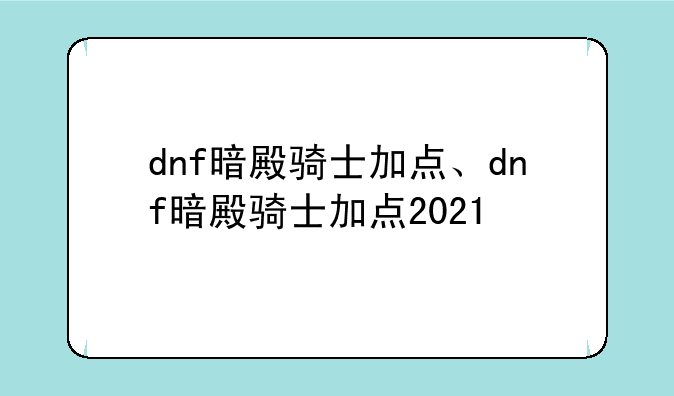 dnf暗殿骑士加点、dnf暗殿骑士加点2021