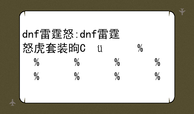 dnf雷霆怒:dnf雷霆怒虎套装是神兽吗