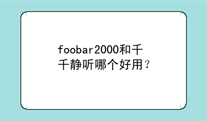 foobar2000和千千静听哪个好用？