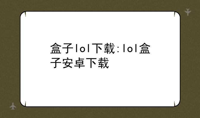 盒子lol下载:lol盒子安卓下载